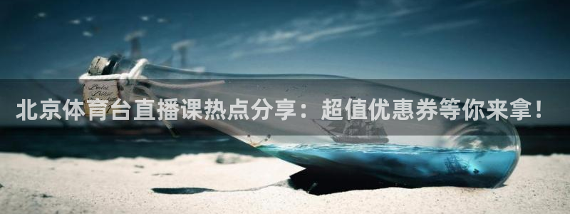 蜘蛛直播如何下载：北京体育台直播课热点分享：超值优惠券等你来拿！