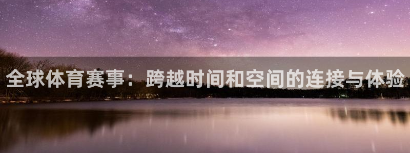 蜘蛛直播.：全球体育赛事：跨越时间和空间的连接与体验