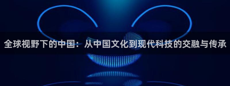 花蜘蛛直播：全球视野下的中国：从中国文化到现代科技的交融与传承