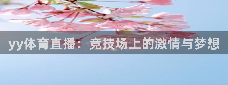 蜘蛛直播体育在线观看免费下载：yy体育直播：竞技场上的激情与梦想