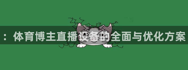 蜘蛛直播体育足球：：体育博主直播设备的全面与优化方案